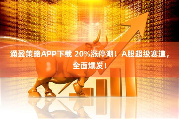 涌盈策略APP下载 20%涨停潮！A股超级赛道，全面爆发！