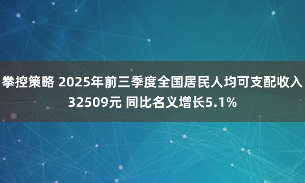 拳控策略 2025年前三季度全国居民人均可支配收入32509元 同比名义增长5.1%