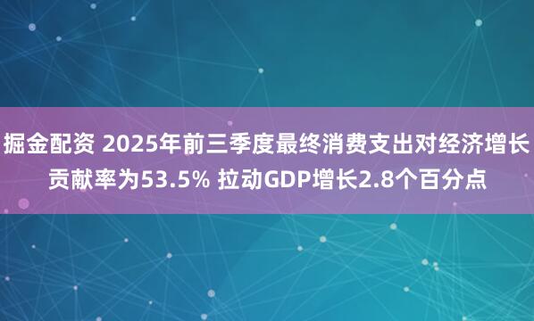 掘金配资 2025年前三季度最终消费支出对经济增长贡献率为53.5% 拉动GDP增长2.8个百分点
