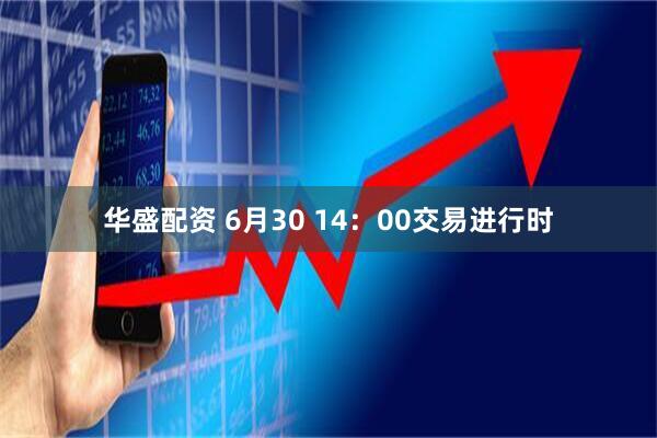 华盛配资 6月30 14：00交易进行时